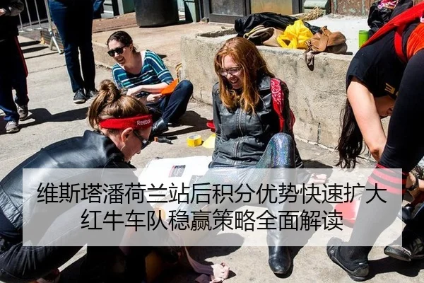 维斯塔潘荷兰站后积分优势快速扩大 红牛车队稳赢策略全面解读